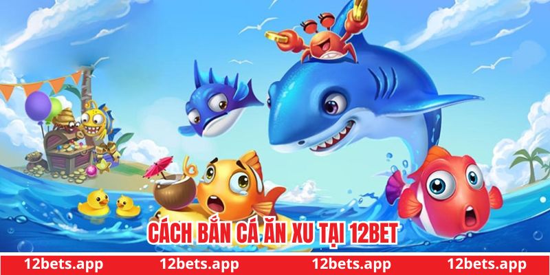 Cách bắn cá ăn xu tại 12bet