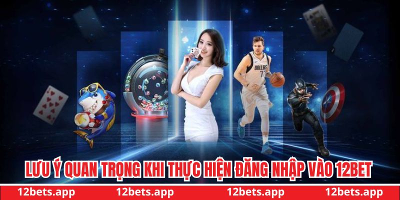 Lưu ý quan trọng khi thực hiện đăng nhập vào 12BET